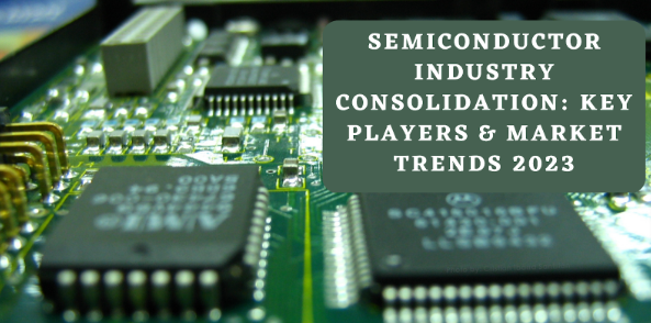 Semiconductor industry consolidation_ key players and market trends 2023